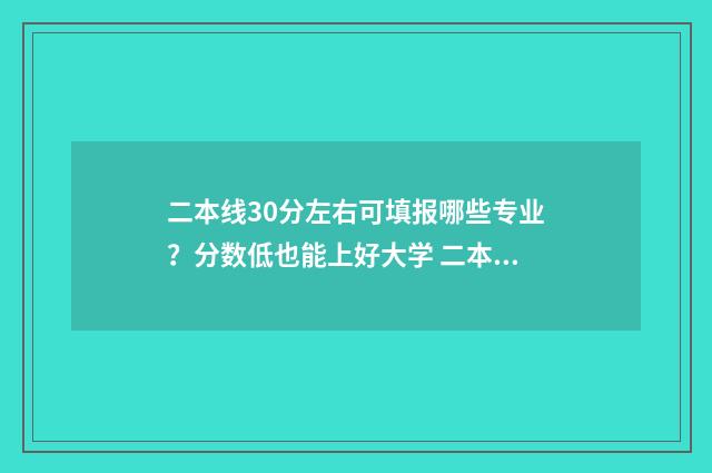 二本线30分左右可填报哪些专业？分数低也能上好大学 二本线30分左右的学校