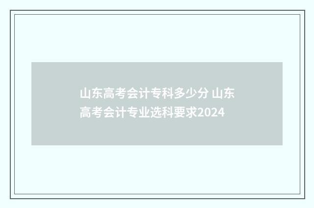 山东高考会计专科多少分 山东高考会计专业选科要求2024