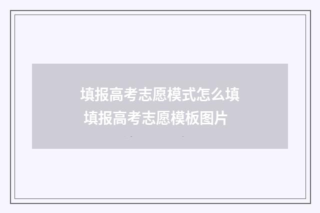填报高考志愿模式怎么填 填报高考志愿模板图片