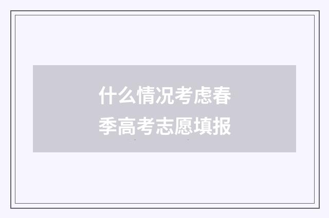 什么情况考虑春季高考志愿填报