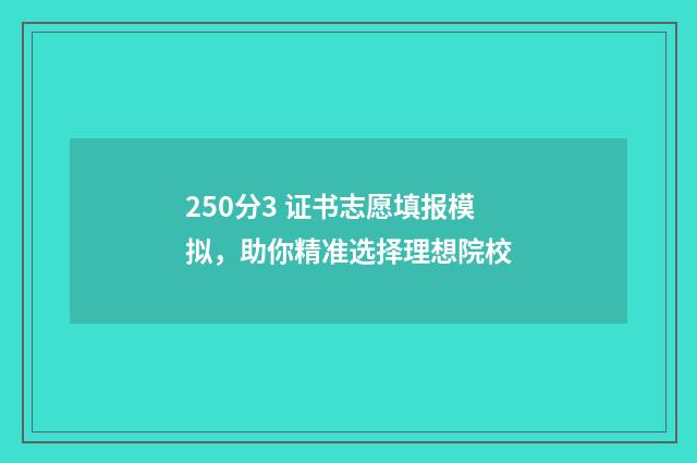 250分3 证书志愿填报模拟，助你精准选择理想院校