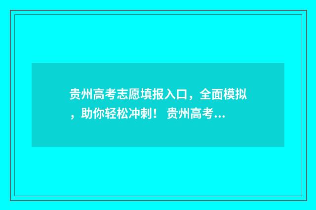 贵州高考志愿填报入口，全面模拟，助你轻松冲刺！ 贵州高考志愿填报系统登录入口http
