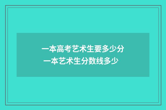 一本高考艺术生要多少分 一本艺术生分数线多少