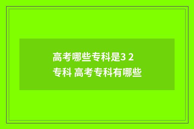 高考哪些专科是3 2专科 高考专科有哪些