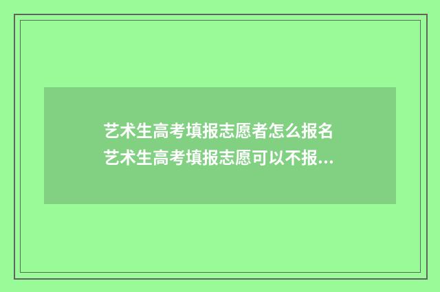 艺术生高考填报志愿者怎么报名 艺术生高考填报志愿可以不报艺术吗