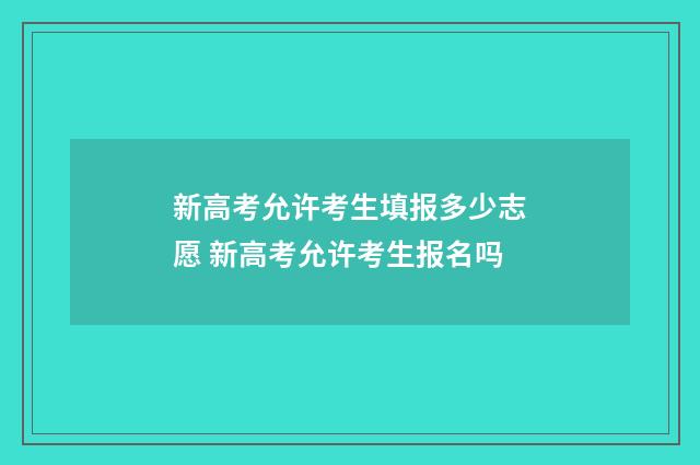 新高考允许考生填报多少志愿 新高考允许考生报名吗