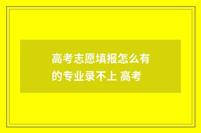 高考志愿填报怎么有的专业录不上 高考