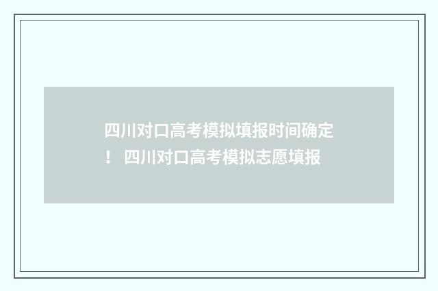 四川对口高考模拟填报时间确定！ 四川对口高考模拟志愿填报