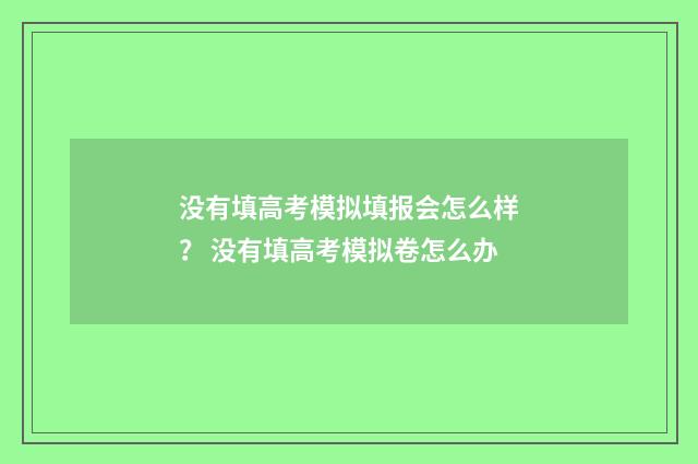 没有填高考模拟填报会怎么样？ 没有填高考模拟卷怎么办