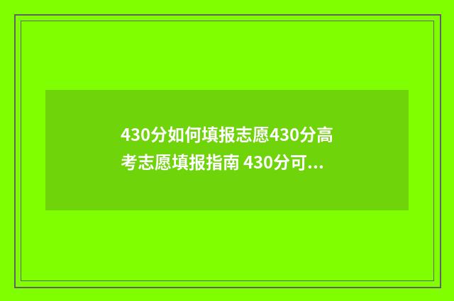 430分如何填报志愿430分高考志愿填报指南 430分可以报考哪些大学