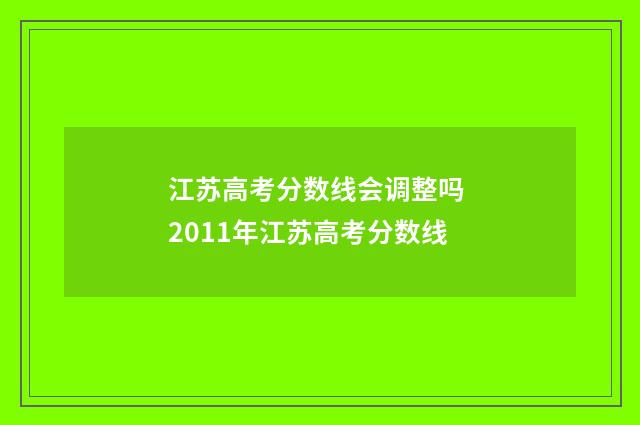 江苏高考分数线会调整吗 2011年江苏高考分数线