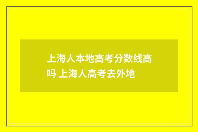 上海人本地高考分数线高吗 上海人高考去外地