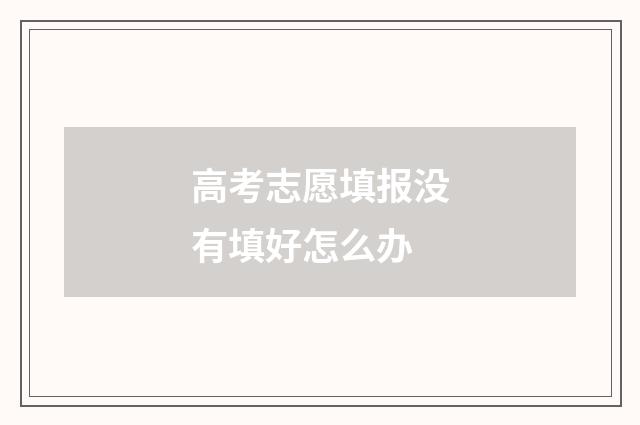 高考志愿填报没有填好怎么办