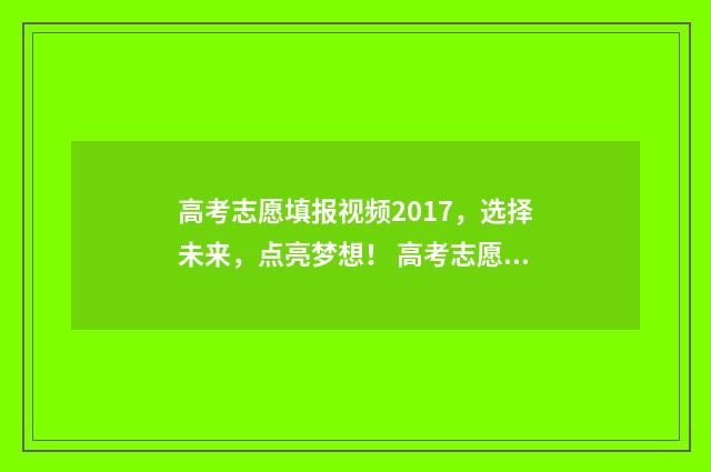 高考志愿填报视频2017，选择未来，点亮梦想！ 高考志愿填报视频