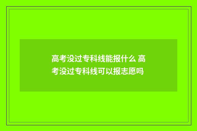 高考没过专科线能报什么 高考没过专科线可以报志愿吗