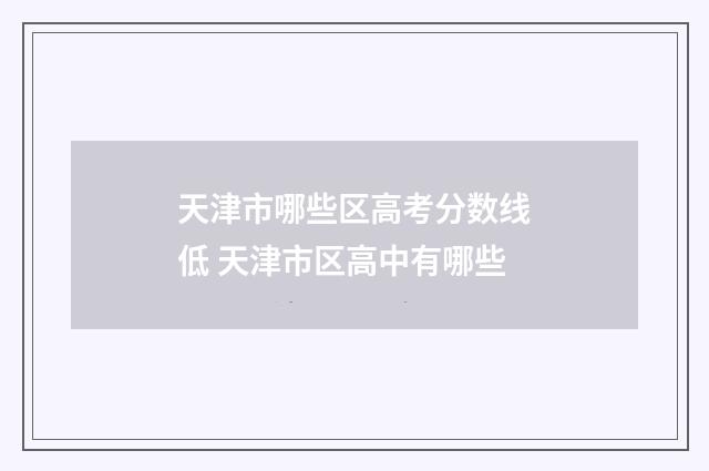 天津市哪些区高考分数线低 天津市区高中有哪些