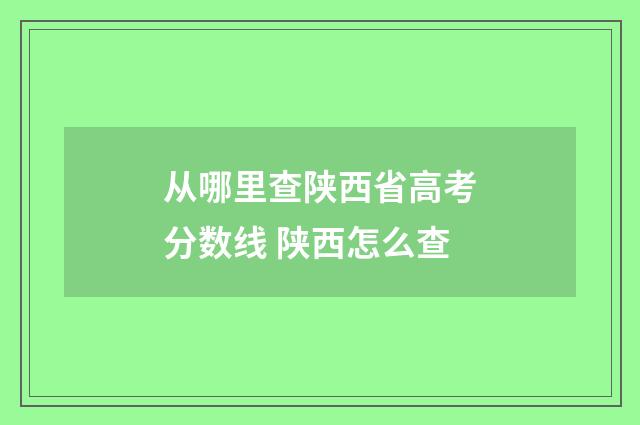 从哪里查陕西省高考分数线 陕西怎么查
