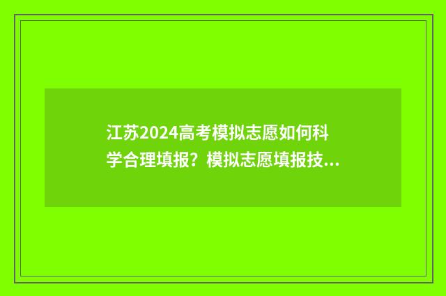 江苏2024高考模拟志愿如何科学合理填报？模拟志愿填报技巧分享 江苏2024高考模拟时间
