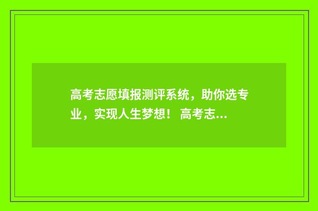 高考志愿填报测评系统，助你选专业，实现人生梦想！ 高考志愿填报测试需要锁定吗