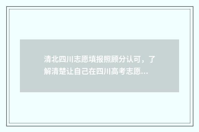 清北四川志愿填报照顾分认可,了解清楚让自己在四川高考志愿填报不后悔 清北在四川招生