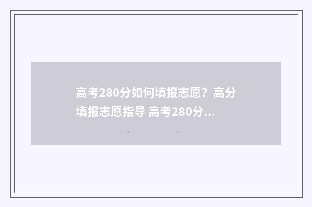 高考280分如何填报志愿？高分填报志愿指导 高考280分多少名