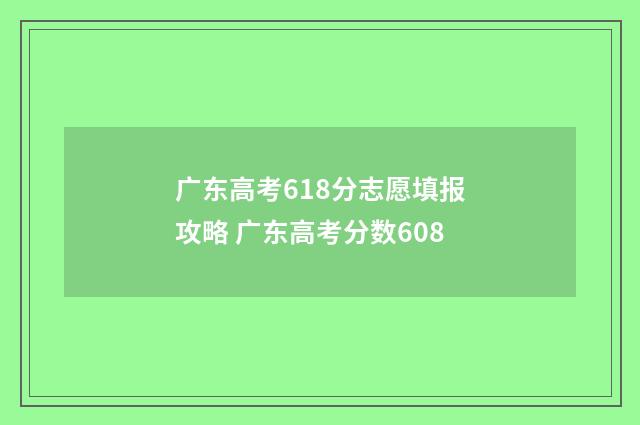 广东高考618分志愿填报攻略 广东高考分数608