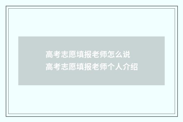 高考志愿填报老师怎么说 高考志愿填报老师个人介绍