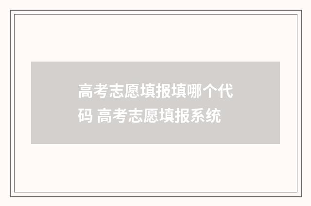 高考志愿填报填哪个代码 高考志愿填报系统