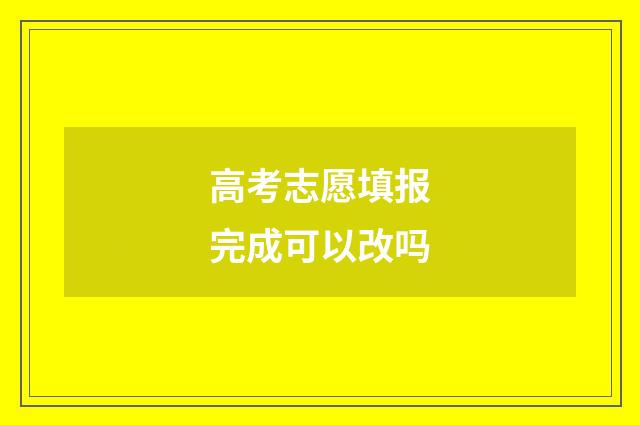 高考志愿填报完成可以改吗