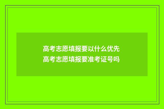 高考志愿填报要以什么优先 高考志愿填报要准考证号吗