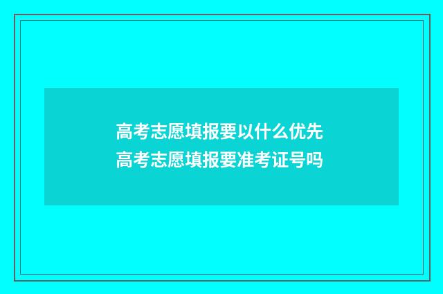 高考志愿填报要以什么优先 高考志愿填报要准考证号吗
