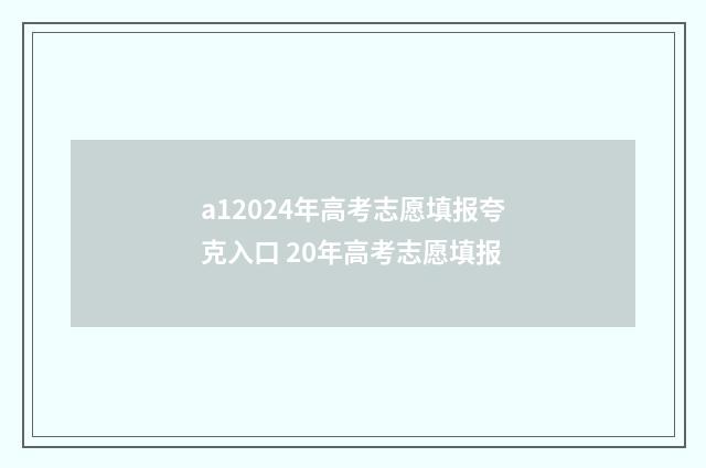 a12024年高考志愿填报夸克入口 20年高考志愿填报