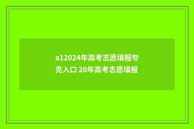 a12024年高考志愿填报夸克入口 20年高考志愿填报