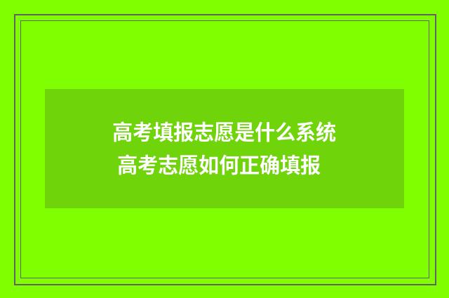 高考填报志愿是什么系统 高考志愿如何正确填报