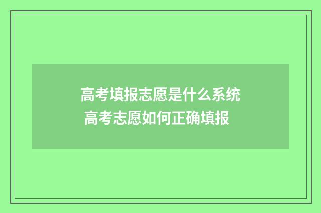 高考填报志愿是什么系统 高考志愿如何正确填报