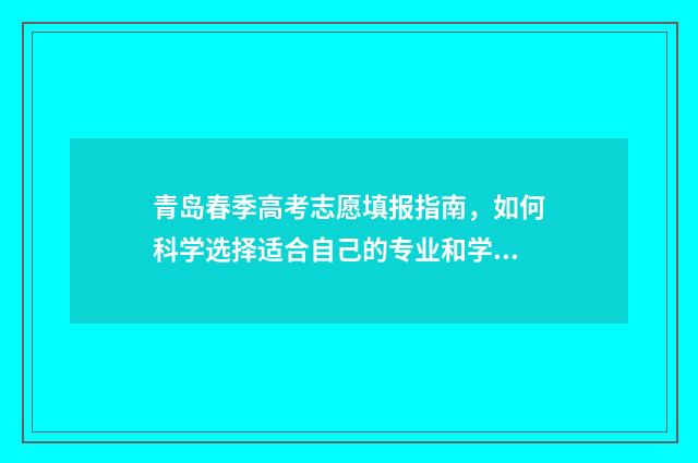 青岛春季高考志愿填报指南，如何科学选择适合自己的专业和学校？ 山东青岛春季高考可以报考的学校