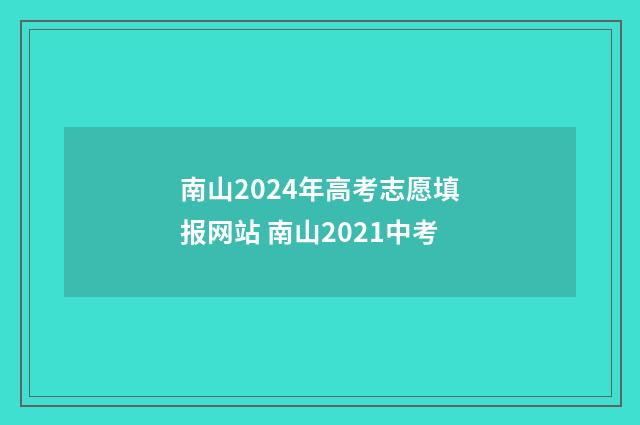 南山2024年高考志愿填报网站 南山2021中考