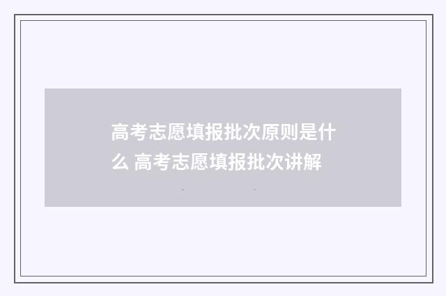 高考志愿填报批次原则是什么 高考志愿填报批次讲解