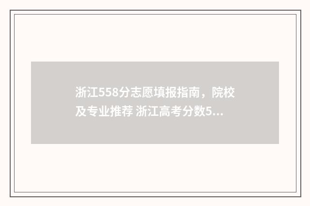 浙江558分志愿填报指南，院校及专业推荐 浙江高考分数558能上什么大学