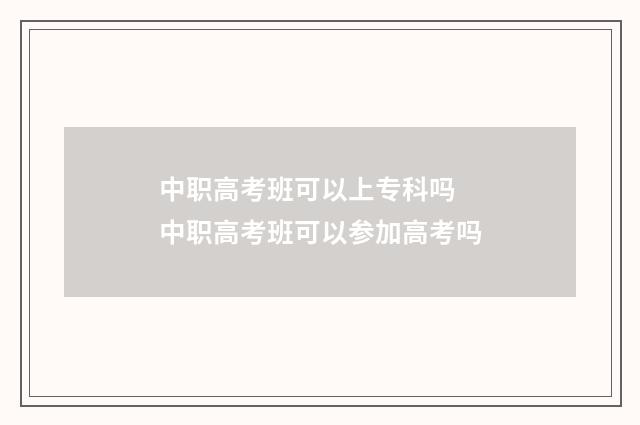 中职高考班可以上专科吗 中职高考班可以参加高考吗