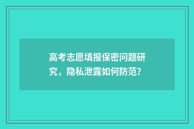 高考志愿填报保密问题研究，隐私泄露如何防范？
