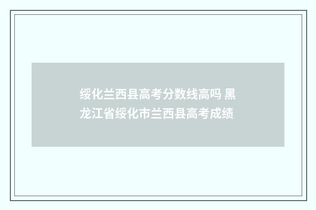 绥化兰西县高考分数线高吗 黑龙江省绥化市兰西县高考成绩