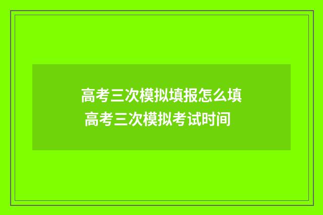 高考三次模拟填报怎么填 高考三次模拟考试时间