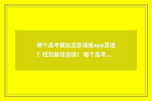 哪个高考模拟志愿填报app靠谱？找到最佳选择！ 哪个高考模拟志愿比较好