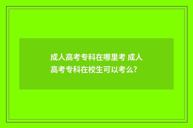 成人高考专科在哪里考 成人高考专科在校生可以考么?