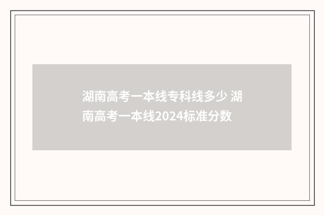 湖南高考一本线专科线多少 湖南高考一本线2024标准分数