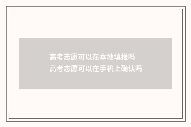 高考志愿可以在本地填报吗 高考志愿可以在手机上确认吗
