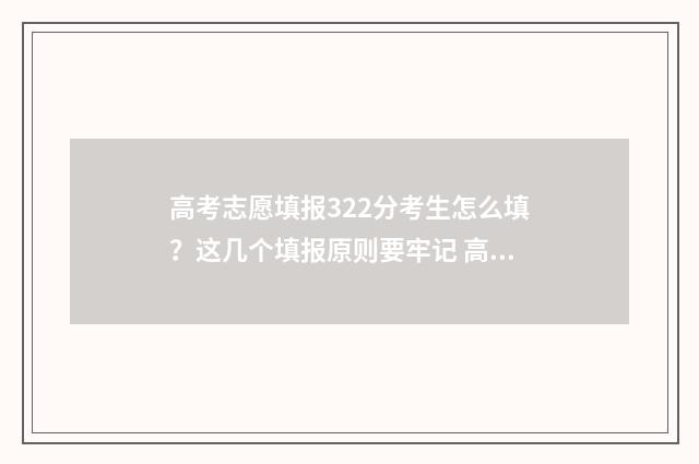 高考志愿填报322分考生怎么填？这几个填报原则要牢记 高考志愿填报322可以报几个学校