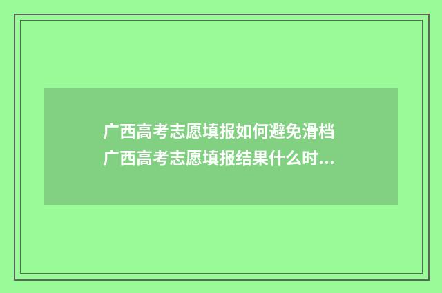 广西高考志愿填报如何避免滑档 广西高考志愿填报结果什么时候出