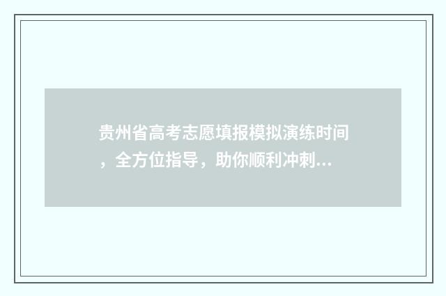贵州省高考志愿填报模拟演练时间，全方位指导，助你顺利冲刺！ 贵州省高考志愿填报录取查询